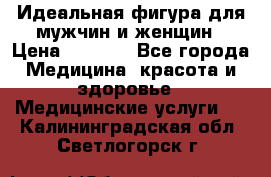 Идеальная фигура для мужчин и женщин › Цена ­ 1 199 - Все города Медицина, красота и здоровье » Медицинские услуги   . Калининградская обл.,Светлогорск г.